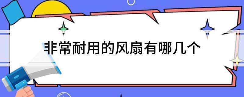 PG电子网站非常耐用的风扇有哪几个