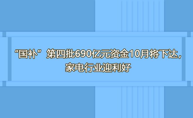 PG电子网站“国补”第四批690亿元资金10月将下达家电行业迎利好